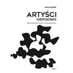 Artyści niepokorni. Sztuka nowoczesna XX wieku w przemysłowej Łodzi. Tom 2